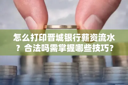 怎么打印晋城银行薪资流水?合法吗需掌握哪些技巧?