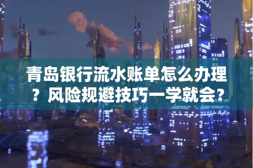 青岛银行流水账单怎么办理?风险规避技巧一学就会?