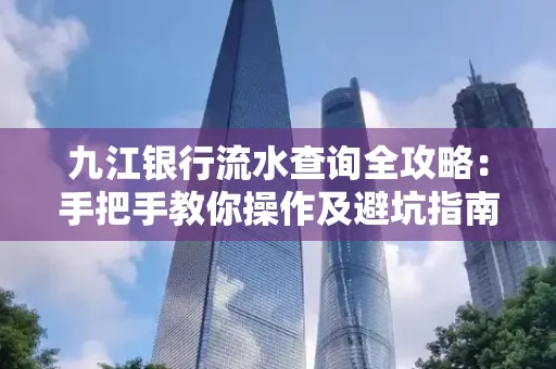 九江银行流水查询全攻略:手把手教你操作及避坑指南