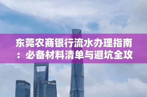 东莞农商银行流水办理指南:必备材料清单与避坑全攻略