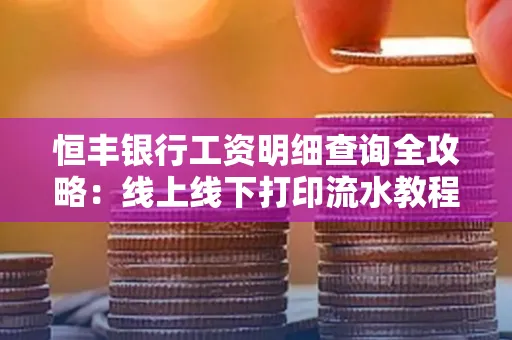 恒丰银行工资明细查询全攻略:线上线下打印流水教程