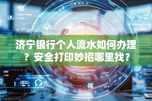 济宁银行个人流水如何办理?安全打印妙招哪里找?