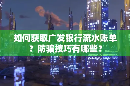 如何获取广发银行流水账单?防骗技巧有哪些?